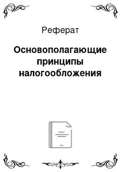 Реферат: Основополагающие принципы налогообложения