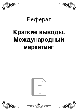 Реферат: Краткие выводы. Международный маркетинг