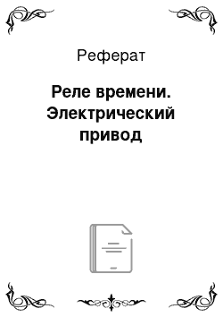 Реферат: Реле времени. Электрический привод