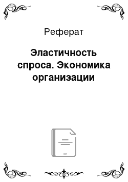 Реферат: Эластичность спроса. Экономика организации