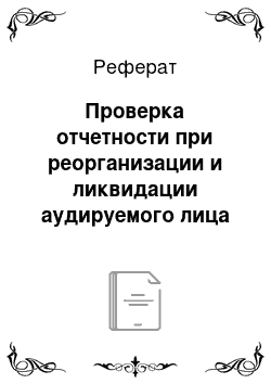 Реферат: Проверка отчетности при реорганизации и ликвидации аудируемого лица