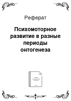 Реферат: Психомоторное развитие в разные периоды онтогенеза