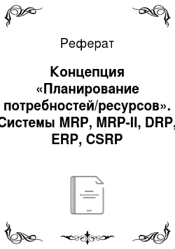 Реферат: Концепция «Планирование потребностей/ресурсов». Системы MRP, MRP-II, DRP, ERP, CSRP