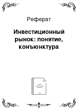 Реферат: Инвестиционный рынок: понятие, конъюнктура