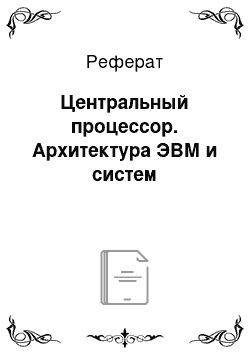 Реферат: Центральный процессор. Архитектура ЭВМ и систем