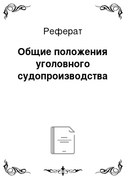 Реферат: Общие положения уголовного судопроизводства