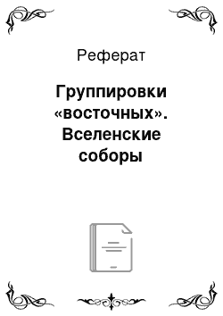 Реферат: Группировки «восточных». Вселенские соборы