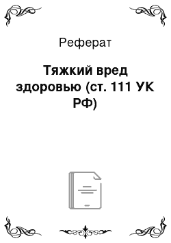 Реферат: Тяжкий вред здоровью (ст. 111 УК РФ)