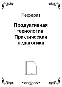 Реферат: Продуктивная технология. Практическая педагогика