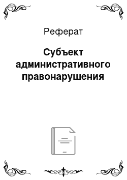 Реферат: Субъект административного правонарушения