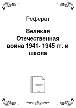 Реферат: Великая Отечественная война 1941-1945 гг. и школа