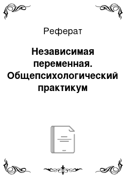 Реферат: Независимая переменная. Общепсихологический практикум