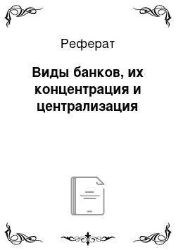 Реферат: Виды банков, их концентрация и централизация