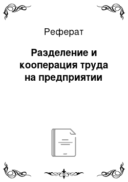 Реферат: Разделение и кооперация труда на предприятии