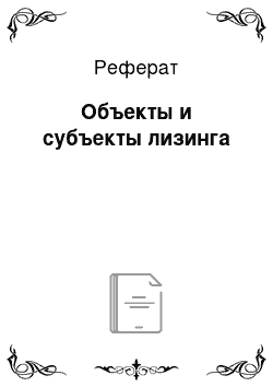 Реферат: Объекты и субъекты лизинга