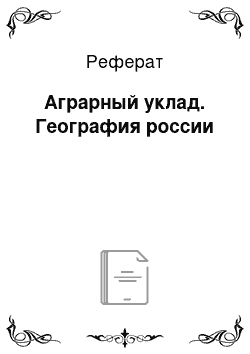 Реферат: Аграрный уклад. География россии