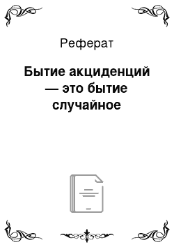 Реферат: Бытие акциденций — это бытие случайное