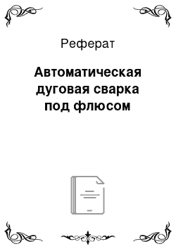 Реферат: Автоматическая дуговая сварка под флюсом