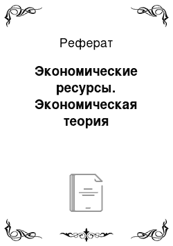 Реферат: Экономические ресурсы. Экономическая теория