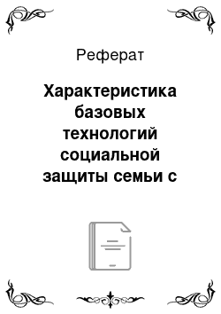 Реферат: Характеристика базовых технологий социальной защиты семьи с детьми