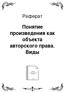 Реферат: Понятие произведения как объекта авторского права. Виды произведений