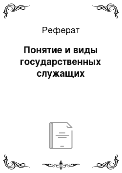 Реферат: Понятие и виды государственных служащих