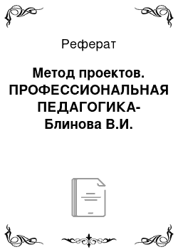 Реферат: Метод проектов. ПРОФЕССИОНАЛЬНАЯ ПЕДАГОГИКА- Блинова В.И.