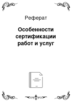 Реферат: Особенности сертификации работ и услуг