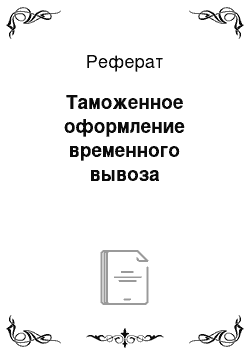 Реферат: Таможенное оформление временного вывоза