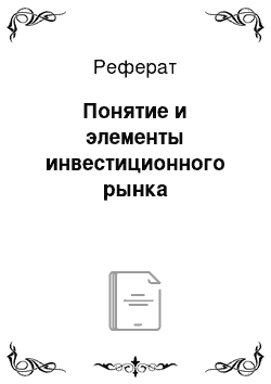 Реферат: Понятие и элементы инвестиционного рынка