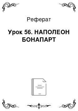 Реферат: Урок 56. НАПОЛЕОН БОНАПАРТ