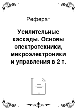 Реферат: Усилительные каскады. Основы электротехники, микроэлектроники и управления в 2 т. Том 2