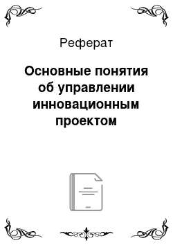 Реферат: Основные понятия об управлении инновационным проектом