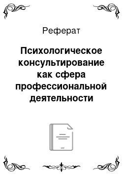 Реферат: Психологическое консультирование как сфера профессиональной деятельности психолога