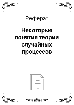 Реферат: Некоторые понятия теории случайных процессов