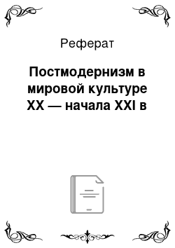 Реферат: Постмодернизм в мировой культуре XX — начала XXI в