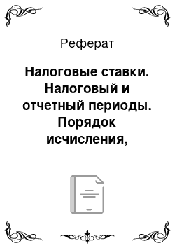 Реферат: Налоговые ставки. Налоговый и отчетный периоды. Порядок исчисления, порядок и сроки уплаты налога