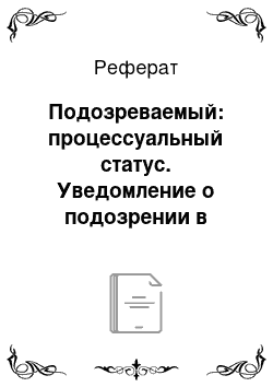 Реферат: Подозреваемый: процессуальный статус. Уведомление о подозрении в совершении преступления. Задержание подозреваемого: основания, процессуальный порядок, сроки. Особенности осуществления адвокатом зашиты подозреваемого