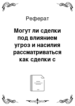 Реферат: Могут ли сделки под влиянием угроз и насилия рассматриваться как сделки с отсутствующей волей?