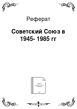 Реферат: Советский Союз в 1945-1985 гг