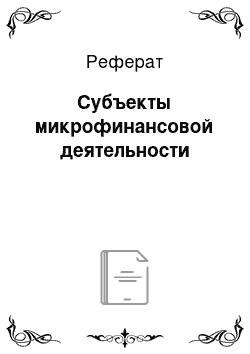 Реферат: Субъекты микрофинансовой деятельности