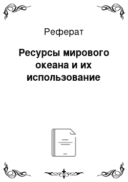 Реферат: Ресурсы мирового океана и их использование