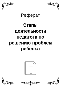 Реферат: Этапы деятельности педагога по решению проблем ребенка