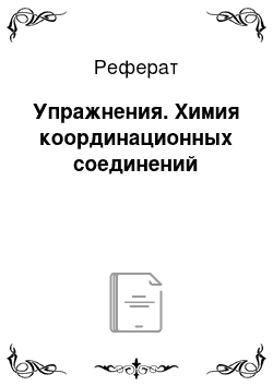 Реферат: Упражнения. Химия координационных соединений