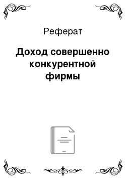 Реферат: Доход совершенно конкурентной фирмы