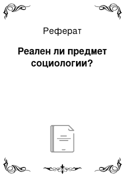 Реферат: Реален ли предмет социологии?