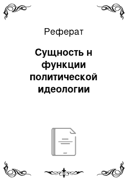 Реферат: Сущность н функции политической идеологии