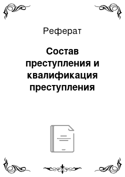 Реферат: Состав преступления и квалификация преступления