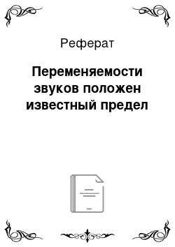 Реферат: Переменяемости звуков положен известный предел