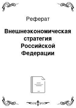 Реферат: Внешнеэкономическая стратегия Российской Федерации